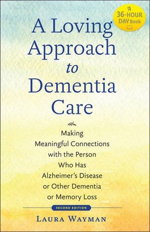 Full Download A Loving Approach to Dementia Care: Making Meaningful Connections with the Person Who Has Alzheimer's Disease or Other Dementia or Memory Loss - Laura Wayman file in PDF