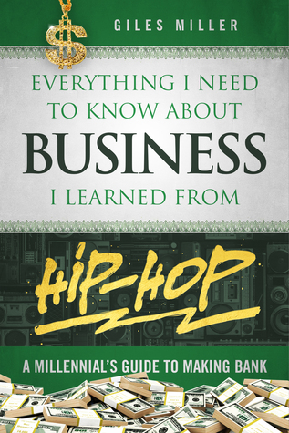 Full Download Everything I Need to Know about Business I Learned from Hip-Hop: A Millennial's Guide to Making Bank - Giles Miller file in PDF
