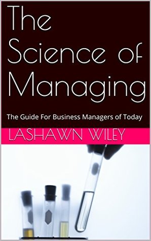 Download The Science of Managing: The Guide For Business Managers of Today - Lashawn Wiley | PDF