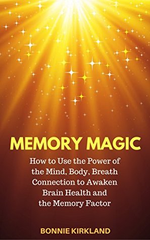 Full Download Memory Magic: How to Use the Power of the Mind, Body, Breath Connection to Awaken Brain Health and the Memory Factor - Bonnie Kirkland file in ePub