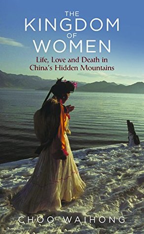 Read The Kingdom of Women: Life, Love and Death in China’s Hidden Mountains - Choo WaiHong | ePub