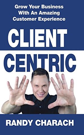 Full Download Client Centric: Grow Your Business With An Amazing Customer Experience - Randy Charach file in PDF