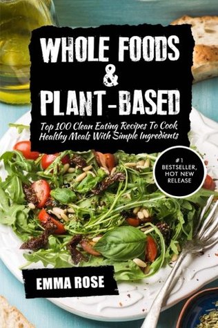 Read Whole Foods & Plant-Based: Top 100 Clean Eating Recipes To Cook Healthy Meals With Simple Ingredients - Emma Rose file in ePub