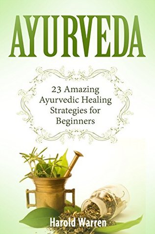 Read Online Ayurveda: 23 Amazing Ayurvedic Healing Strategies for Beginners (ayurveda, ayurveda books, ayurveda diet) - Harold Warren | PDF