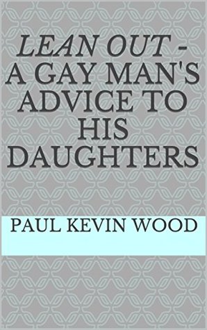 Read Online Lean Out - A Gay Man's Advice to His Daughters (A Gay Man's Advice to His Children Book 1) - Paul Kevin Wood | PDF