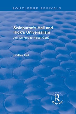 Read Online Swinburne's Hell and Hick's Universalism: Are We Free to Reject God? (Ashgate New Critical Thinking in Religion, Theology and Bibl) - Lindsey Hall | ePub