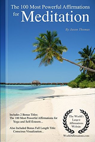 Read Affirmation   The 100 Most Powerful Affirmations for Meditation — Including 2 Positive & Affirmative Action Bonus Books on Yoga & Self-Esteem, Also Included Conscious Visualization - Jason Thomas file in PDF