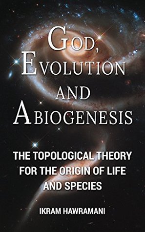Full Download God, Evolution and Abiogenesis: The Topological Theory for the Origin of Life and Species - Ikram Hawramani file in PDF