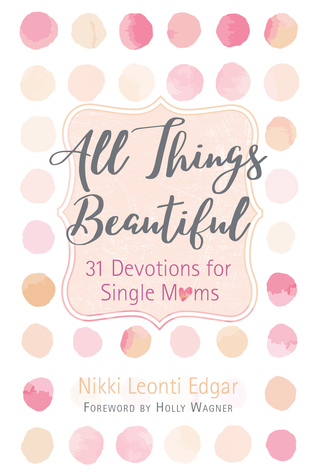 Full Download All Things Beautiful: 31 Devotions for Single Moms - Nikki Leonti Edgar file in ePub