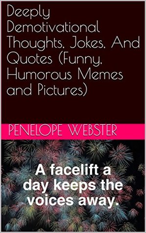 Read Online Deeply Demotivational Thoughts, Jokes, And Quotes (Funny, Humorous Memes and Pictures) - Penelope Webster file in PDF