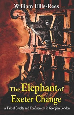 Read Online The Elephant of Exeter Change: A Tale of Cruelty and Confinement in Georgian London - William Ellis-Rees file in ePub