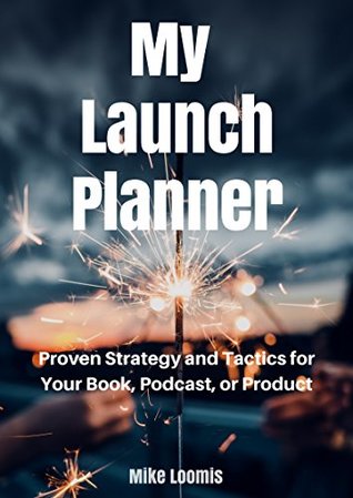 Read Online My Book Launch Planner: Simple Strategy and Tested Tactics for Your Book, Podcast, or Product - Mike Loomis | ePub
