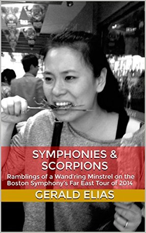 Full Download Symphonies & Scorpions: Ramblings of a Wand’ring Minstrel on the Boston Symphony’s Far East Tour of 2014 - Gerald Elias file in PDF