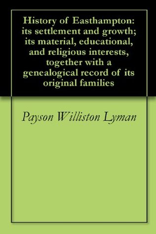 Read Online History of Easthampton: its settlement and growth; its material, educational, and religious interests, together with a genealogical record of its original families - Payson Williston Lyman | ePub