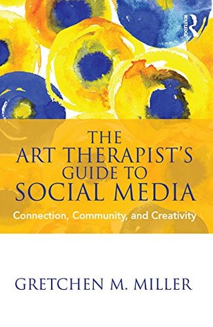 Read Online The Art Therapist’s Guide to Social Media: Connection, Community, and Creativity - Gretchen M. Miller file in ePub
