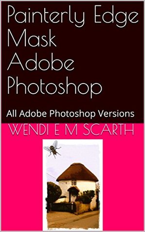 Read Online Painterly Edge Mask Adobe Photoshop: All Adobe Photoshop Versions (Adobe Photoshop Made Easy Book 276) - Wendi E.M. Scarth | PDF
