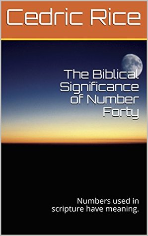 Read The Biblical Significance of Number Forty: Numbers used in scripture have meaning. (God's use of Numbers in the Bible Book 1) - Cedric Rice file in PDF