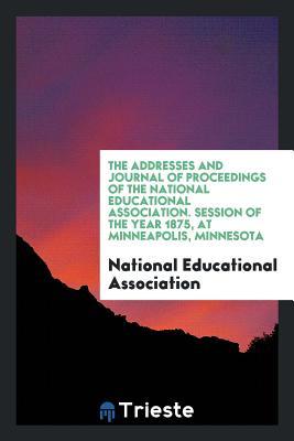 Download The Addresses and Journal of Proceedings of the National Educational Association. Session of the Year 1875, at Minneapolis, Minnesota - National Educational Association file in PDF