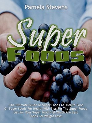 Full Download Super Foods: The Ultimate Guide To Super Foods As Health Food Or Super Foods For Health With Tips For The Super Foods List For Your Super Food Diet Which Are Best Foods For Weight Loss! - Pamela Stevens | ePub