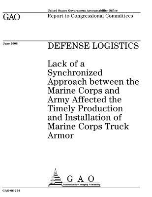 Full Download Defense Logistics: Lack of a Synchronized Approach Between the Marine Corps and Army Affected the Timely Production and Installation of Marine Corps Truck Armor to Congressional Committees. - U.S. Government Accountability Office file in ePub