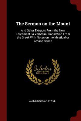 Read Online The Sermon on the Mount: And Other Extracts from the New Testament; A Verbatim Translation from the Greek with Notes on the Mystical or Arcane Sense - James Morgan Pryse | ePub