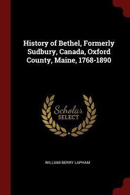 Read Online History of Bethel, Formerly Sudbury, Canada, Oxford County, Maine, 1768-1890 - William Berry Lapham file in ePub