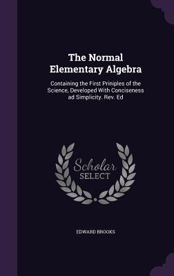 Read The Normal Elementary Algebra: Containing the First Priniples of the Science, Developed with Conciseness Ad Simplicity. REV. Ed - Edward Brooks Jr. file in ePub
