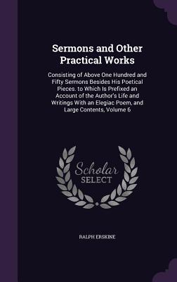 Download Sermons and Other Practical Works: Consisting of Above One Hundred and Fifty Sermons Besides His Poetical Pieces. to Which Is Prefixed an Account of the Author's Life and Writings with an Elegiac Poem, and Large Contents, Volume 6 - Ralph Erskine file in PDF