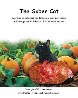 Full Download The Sober Cat: A primer to help start the dialogue of drug prevention. A kindergarten math lesson, trick or treat version. - Cyberdealers | PDF