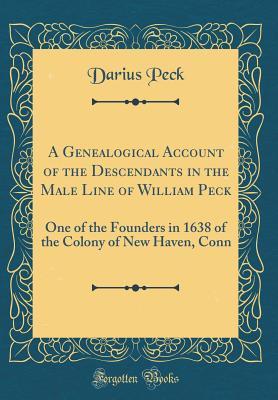 Read A Genealogical Account of the Descendants in the Male Line of William Peck: One of the Founders in 1638 of the Colony of New Haven, Conn (Classic Reprint) - Darius Peck | PDF