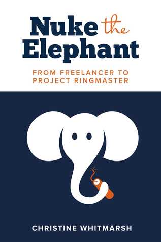 Read Online Nuke the Elephant: From Freelancer to Project Ringmaster - Christine Whitmarsh | ePub