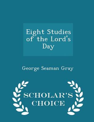 Read Online Eight Studies of the Lord's Day - Scholar's Choice Edition - George Seaman Gray file in ePub
