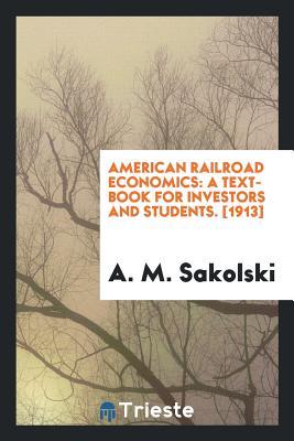 Read Online American Railroad Economics, a Text-Book for Investors and Students - A M Sakolski file in PDF