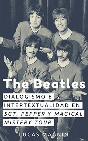 Read Online The Beatles: dialogismo e intertextualidad en Sgt. Pepper y Magical Mystery Tour - Lucas Magnin | PDF
