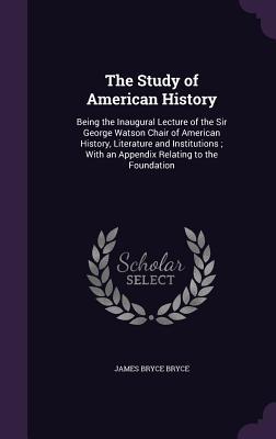 Download The Study of American History: Being the Inaugural Lecture of the Sir George Watson Chair of American History, Literature and Institutions; With an Appendix Relating to the Foundation - James Bryce file in ePub