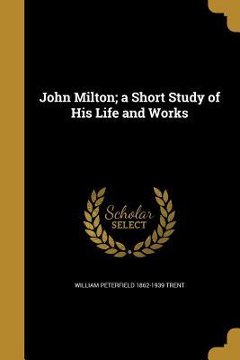 Read Online John Milton; A Short Study of His Life and Works - William Peterfield Trent file in PDF