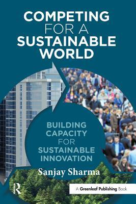 Read Online Competing for a Sustainable World: Building Capacity for Sustainable Innovation - Sanjay Sharma | PDF