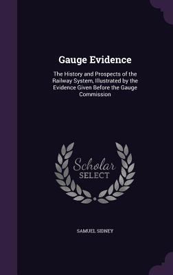 Download Gauge Evidence: The History and Prospects of the Railway System, Illustrated by the Evidence Given Before the Gauge Commission - Samuel Sidney | ePub