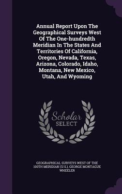 Read Online Annual Report Upon the Geographical Surveys West of the One-Hundredth Meridian in the States and Territories of California, Oregon, Nevada, Texas, Arizona, Colorado, Idaho, Montana, New Mexico, Utah, and Wyoming - Geographical Surveys West of the 100th Meridian | PDF