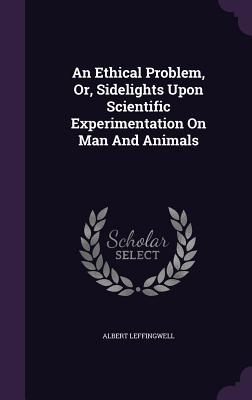 Read An Ethical Problem, Or, Sidelights Upon Scientific Experimentation on Man and Animals - Albert Leffingwell | PDF