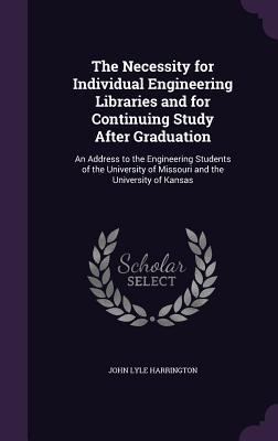 Read Online The Necessity for Individual Engineering Libraries and for Continuing Study After Graduation: An Address to the Engineering Students of the University of Missouri and the University of Kansas - John Lyle Harrington file in ePub