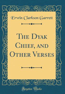 Full Download The Dyak Chief, and Other Verses (Classic Reprint) - Erwin Clarkson Garrett | ePub
