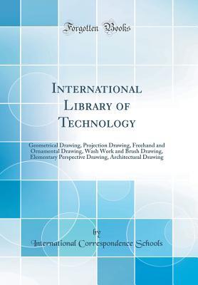 Read International Library of Technology: Geometrical Drawing, Projection Drawing, FreeHand and Ornamental Drawing, Wash Work and Brush Drawing, Elementary Perspective Drawing, Architectural Drawing (Classic Reprint) - International Correspondence Schools file in ePub