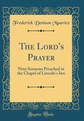 Full Download The Lord's Prayer: Nine Sermons Preached in the Chapel of Lincoln's Inn (Classic Reprint) - Frederick Denison Maurice file in ePub