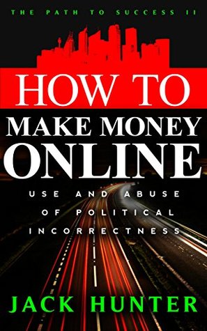 Full Download How To Make Money Online: Use And Abuse Of Political Correctness (For Fun And Profit) (The Path To Success Book 2) - Jack Hunter file in ePub