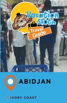 Read Online Vacation Sloth Travel Guide Abidjan Ivory Coast - Richard Mayor | PDF