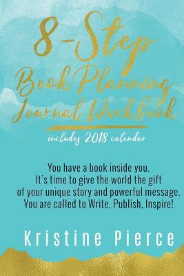 Download 8-Step Book Planning Journal Workbook: You Have a Book Inside You. It's Time to Give the World the Gift of Your Unique Story and Powerful Message. You Are Called to Write, Publish, Inspire! - Kristine Pierce file in ePub