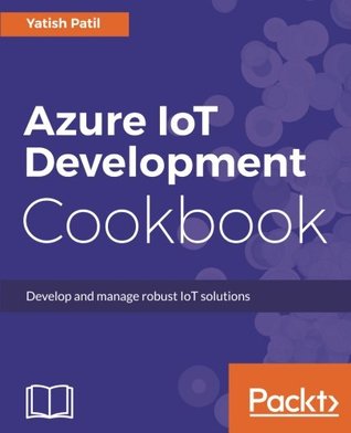 Read Online Azure IoT Development Cookbook: Develop and manage robust IoT solutions - Yatish Patil file in ePub