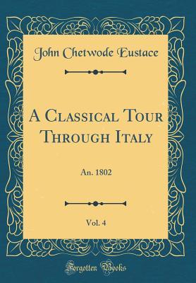 Read Online A Classical Tour Through Italy, Vol. 4: An. 1802 (Classic Reprint) - John Chetwode Eustace file in PDF