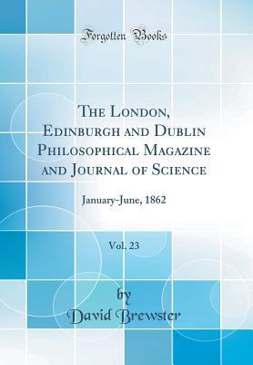 Full Download The London, Edinburgh and Dublin Philosophical Magazine and Journal of Science, Vol. 23: January-June, 1862 (Classic Reprint) - David Brewster file in ePub